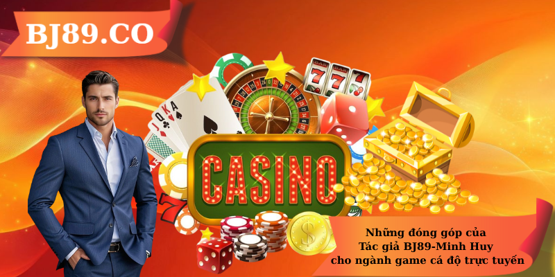 Những đóng góp của Tác giả BJ89-Minh Huy cho ngành game cá độ trực tuyến Những đóng góp của Tác giả BJ89-Minh Huy cho ngành game cá độ trực tuyến