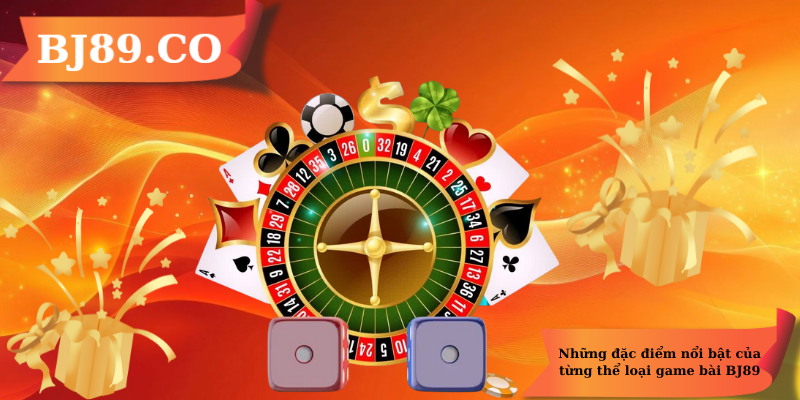 Những đặc điểm nổi bật của từng thể loại game bài BJ89 Những đặc điểm nổi bật của từng thể loại game bài BJ89