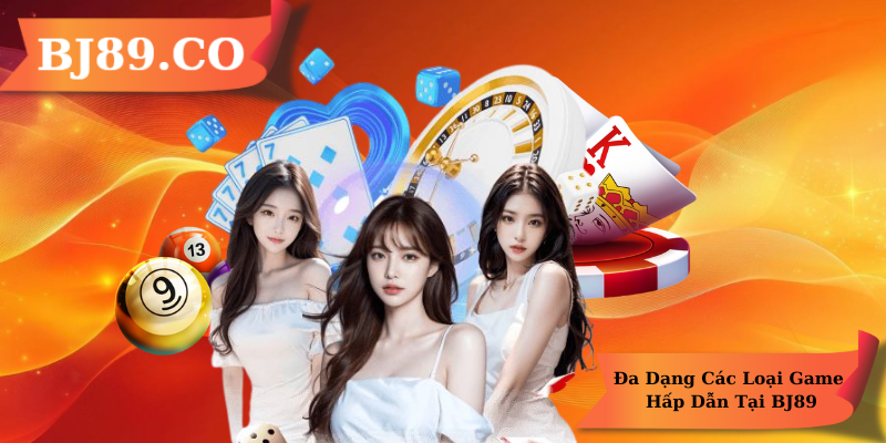 Đa Dạng Các Loại Game Hấp Dẫn Tại BJ89 Đa Dạng Các Loại Game Hấp Dẫn Tại BJ89
