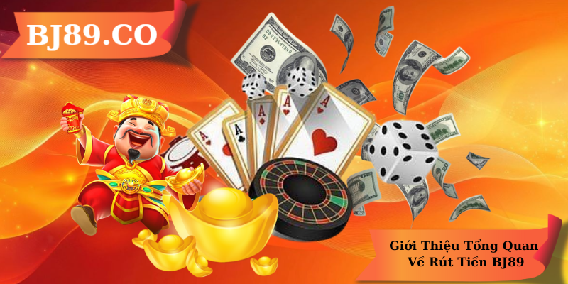 Giới Thiệu Tổng Quan Về Rút Tiền BJ89