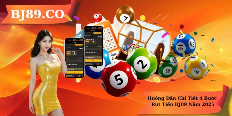 Hướng Dẫn Chi Tiết 4 Bước Rút Tiền BJ89 Năm 2025