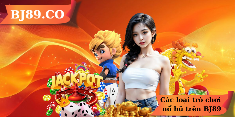Các loại trò chơi nổ hũ trên BJ89 Các loại trò chơi nổ hũ trên BJ89